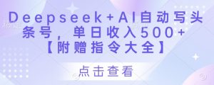 Deepseek+AI自动写头条号，单日收入500+ 【附赠指令大全】-泱泱学习社