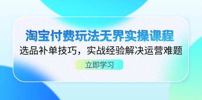 淘宝付费玩法无界实操课程，选品补单技巧，实战经验解决运营难题-泱泱学习社