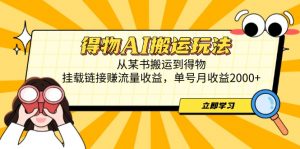 得物AI搬运玩法,从某书搬运到得物,挂载链接赚流量收益,单号月收益2000+-泱泱学习社