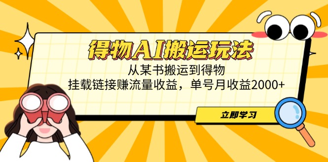 得物AI搬运玩法，从某书搬运到得物，挂载链接赚流量收益，单号月收益2000+-泱泱学习社