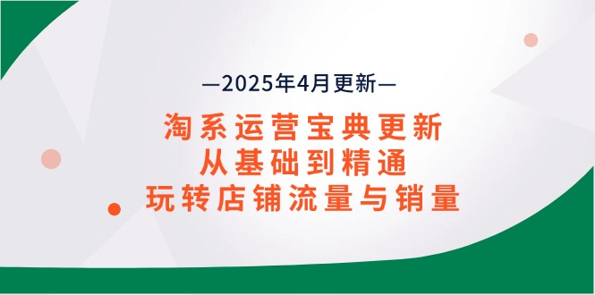 淘系运营宝典2025年4月更新，从基础到精通，玩转店铺流量与销量-泱泱学习社