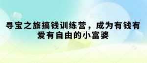 寻宝之旅搞钱训练营，成为有钱有爱有自由的小富婆-泱泱学习社