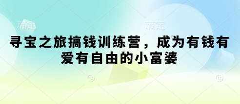 寻宝之旅搞钱训练营，成为有钱有爱有自由的小富婆-泱泱学习社