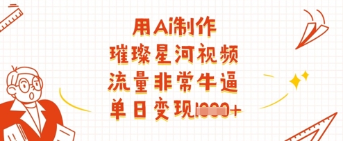 用Ai制作璀璨星河视频，流量非常牛逼，单日变现多张-泱泱学习社