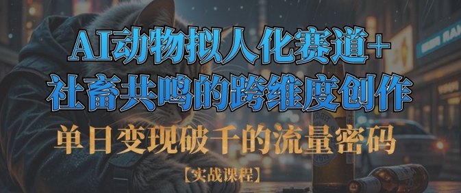 单日变现破千的流量密码，AI动物拟人化赛道+社畜共鸣的跨维度创作-泱泱学习社