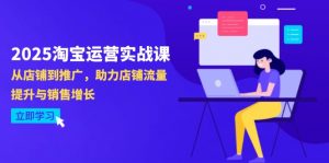 2025淘宝运营实战课-4月更新：从店铺到推广，助力店铺流量提升与销售增长-泱泱学习社