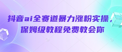 抖音ai全赛道暴力涨粉实操，保姆级教程免费教会你-泱泱学习社