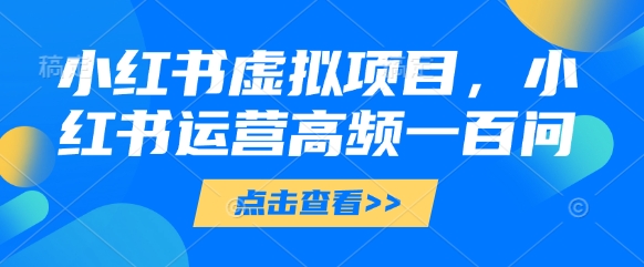 小红书虚拟项目，小红书运营高频一百问【文档】-泱泱学习社