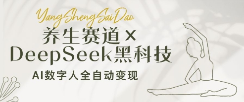 养生赛道+DeepSeek黑科技：AI数字人全自动变现，小白也能月入过W-泱泱学习社
