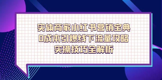 实体商家小红书营销宝典，0成本引爆线下流量攻略，实操技巧全解析-泱泱学习社