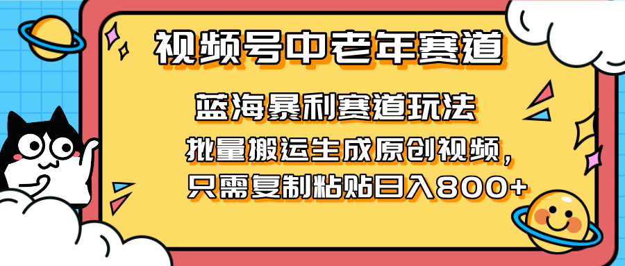 2025视频号中老年短视频蓝海暴利风口！复制粘贴搬运视频单日赚800+，无…-泱泱学习社