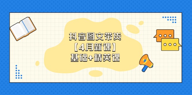 抖音图文带货【4月新课】基础+精英课：0基础小白必学 掌握各赛道带货技巧-泱泱学习社
