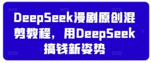 DeepSeek漫剧原创混剪教程,用DeepSeek搞钱新姿势-泱泱学习社