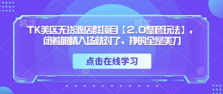 TK美区无货源店群项目【2.0整套玩法】，闭着眼睛入场就对了，挣的全是美刀-泱泱学习社