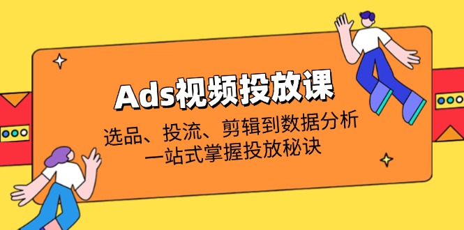 Ads视频投放课全解析：选品、投流、剪辑到数据分析，一站式掌握投放秘诀-泱泱学习社