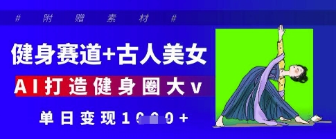 健身赛道+古人美女，AI打造健身圈大v，单日变现多张-泱泱学习社