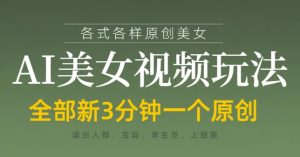 各类AI美女视频玩法，3分钟一个原创，当天可变现-泱泱学习社