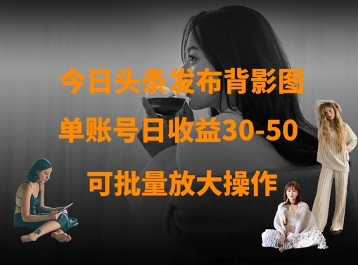 今日头条发布背影图，单账号日收益30-50，可放大操作-泱泱学习社