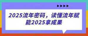 2025流年密码，读懂流年赋能2025拿成果-泱泱学习社