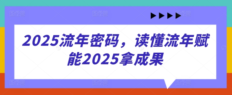 2025流年密码，读懂流年赋能2025拿成果-泱泱学习社