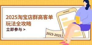 2025淘宝店群高客单玩法全攻略,把握高客单关键技巧,精通全周期运营-泱泱学习社