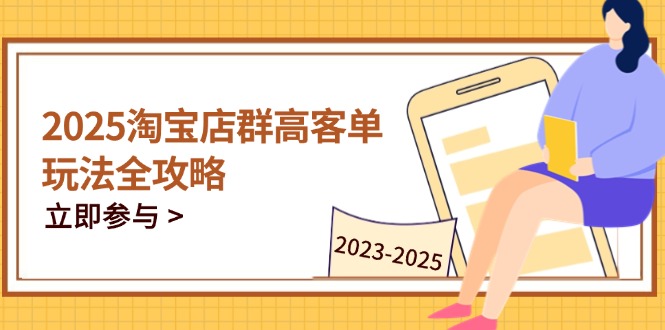 2025淘宝店群高客单玩法全攻略，把握高客单关键技巧，精通全周期运营-泱泱学习社