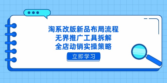 淘系改版新品布局流程，无界推广工具拆解，全店动销实操策略-泱泱学习社