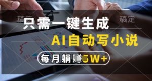 只需一键生成，AI自动写小说，实现躺着也能写作，每月收益过1w【揭秘】-泱泱学习社