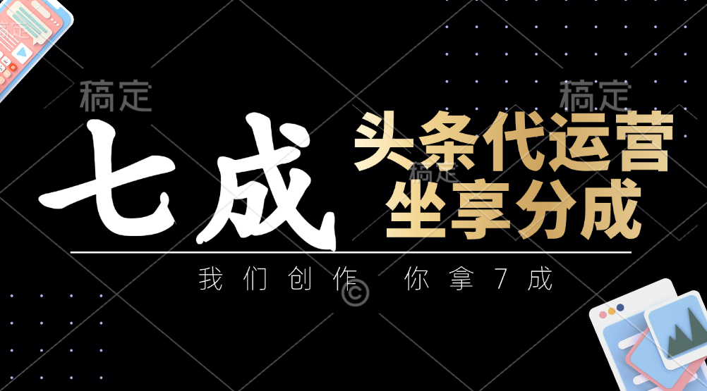 头条代运营：我们创作，你拿7成，简单操作，坐享分成-泱泱学习社