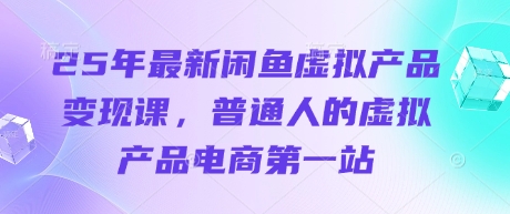 25年最新闲鱼虚拟产品变现课，普通人的虚拟产品电商第一站-泱泱学习社