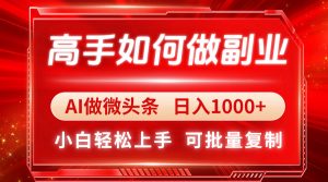 高手如何做副业，AI微头条 日入1000+，小白轻松上手-泱泱学习社