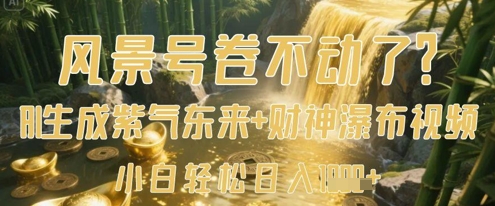 风景号卷不动了？AI一键生成紫气东来+财神瀑布视频，小白轻松日入数张-泱泱学习社