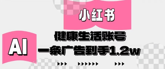 小红书AI健康生活账号，作品制作简单好变现，一条广告到手1.2w-泱泱学习社