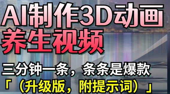 AI制作3D动画养生视频，三分钟一条，条条是爆款(升级版，附提示词)-泱泱学习社