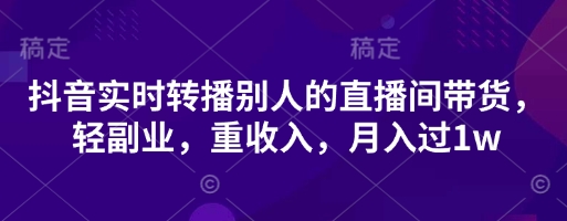 抖音实时转播别人的直播间带货，轻副业，重收入，月入过1w-泱泱学习社