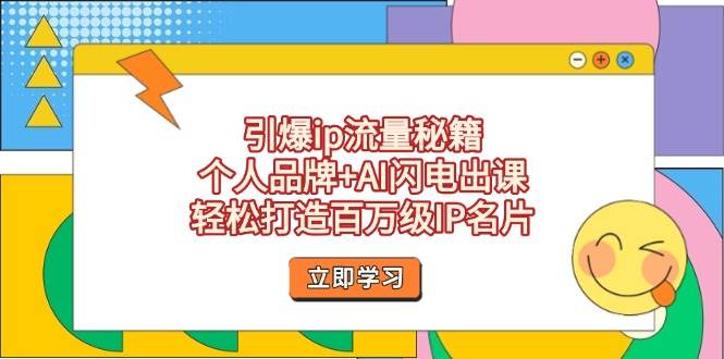 引爆ip流量秘籍，个人品牌+AI闪电出课，轻松打造百万级IP名片-泱泱学习社