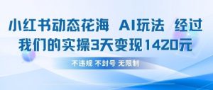 小红书动态花海AI玩法，我们实操3天变现1420-泱泱学习社