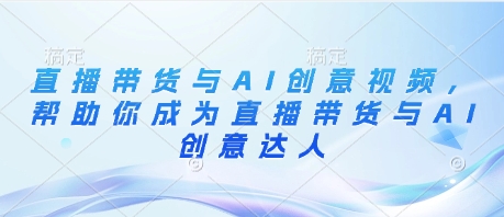 直播带货与AI创意视频，帮助你成为直播带货与AI创意达人-泱泱学习社