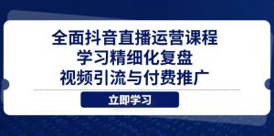 全面抖音直播运营课程，学习精细化复盘、视频引流与付费推广-泱泱学习社