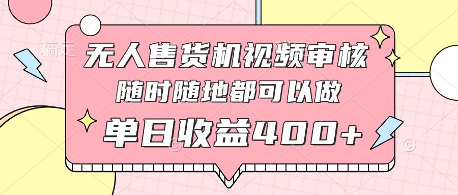 无人售货机视频审核，十秒钟一单，有手机就行，随时随地可做单日收益400+-泱泱学习社