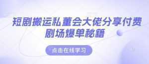 短剧搬运私董会大佬分享付费剧场爆单秘籍-泱泱学习社