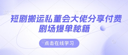 短剧搬运私董会大佬分享付费剧场爆单秘籍-泱泱学习社