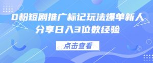 0粉短剧推广标记玩法爆单新人分享日入3位数经验-泱泱学习社