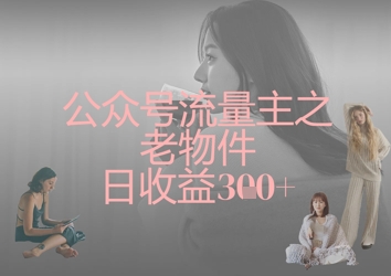 公众号流量主之老物件日收益300+-泱泱学习社