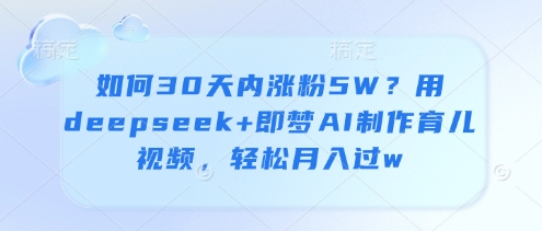 如何30天内涨粉5W？用deepseek+即梦AI制作育儿视频，轻松月入过w-泱泱学习社