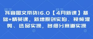 抖音图文带货16.0【4月新课】基础+精英课，新增原创实拍、视频混剪、选品实操，各细分赛道实操-泱泱学习社