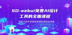 SD-webui免费AI设计工具的全面课程,涵盖从软件安装到高级应用的全流程-泱泱学习社
