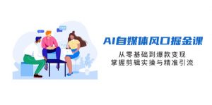 AI自媒体风口掘金课，从零基础到爆款变现，掌握剪辑实操与精准引流-泱泱学习社