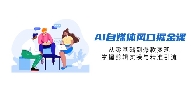 AI自媒体风口掘金课，从零基础到爆款变现，掌握剪辑实操与精准引流-泱泱学习社