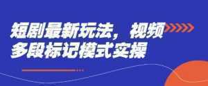短剧最新玩法，视频多段标记模式实操-泱泱学习社